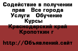 Содействие в получении прав - Все города Услуги » Обучение. Курсы   . Краснодарский край,Кропоткин г.
